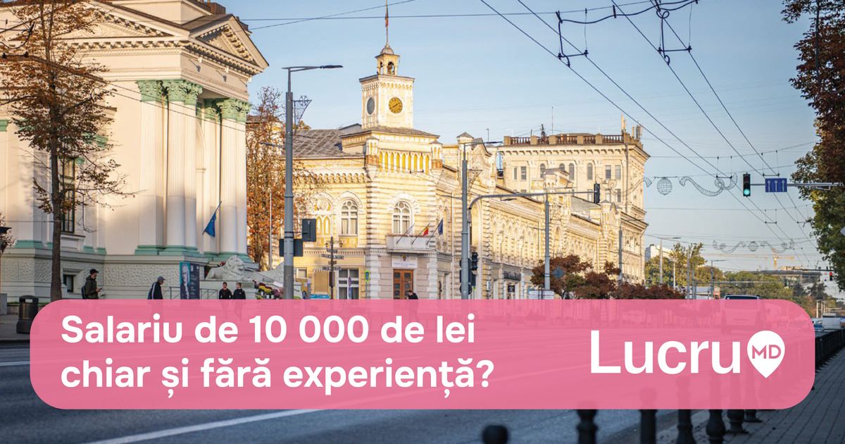 Chișinău: oferte de muncă cu salarii de la 10 mii de lei și fără experiență în domeniu